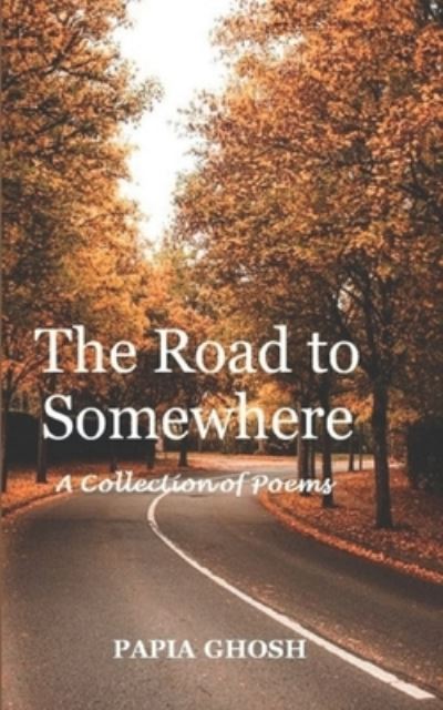 Cover for Ghosh Papia Ghosh · The Road to Somewhere: A Collection of Poems (Paperback Book) (2022)