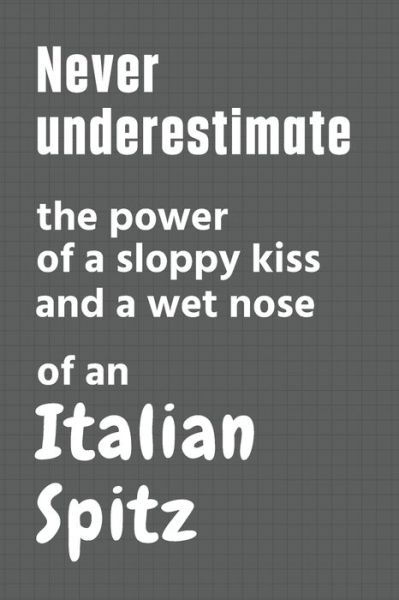 Cover for Wowpooch Press · Never underestimate the power of a sloppy kiss and a wet nose of an Italian Spitz (Paperback Book) (2020)
