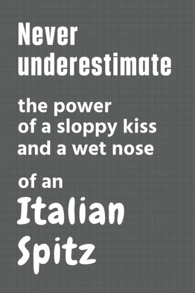 Cover for Wowpooch Press · Never underestimate the power of a sloppy kiss and a wet nose of an Italian Spitz (Paperback Book) (2020)