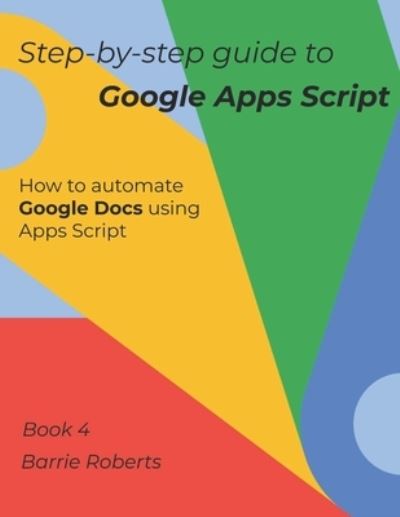 Cover for Barrie Roberts · Step-by-step Guide to Google Apps Script 4 - Documents (Paperback Book) (2020)