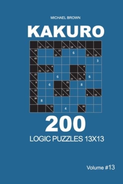 Kakuro - 200 Logic Puzzles 13x13 (Volume 13) - Kakuro 13x13 - Michael Brown - Böcker - Independently Published - 9798670246255 - 28 juli 2020
