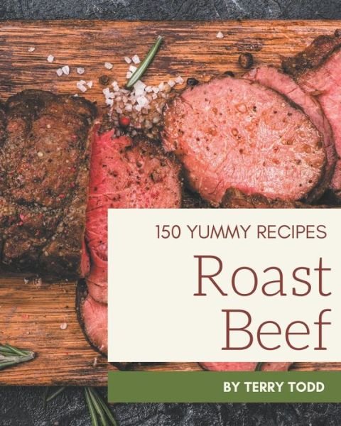 150 Yummy Roast Beef Recipes - Terry Todd - Bücher - Independently Published - 9798682720255 - 4. September 2020