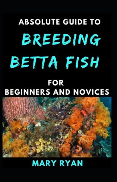 Cover for Mary Ryan · Absolute Guide To Betta Fish Breeding For beginners And Novices (Paperback Book) (2021)