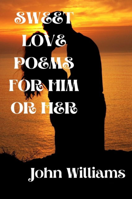 Sweet Love Poems for Him or Her - John Williams - Livres - Independently Published - 9798840120255 - 9 juillet 2022