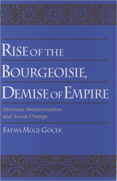 Rise of the Bourgeoisie, Demise of Empire: Ottoman Westernization and Social Change - Gocek, Fatma Muge (Assistant Professor of Sociology, Assistant Professor of Sociology, University of Michigan) - Bøger - Oxford University Press Inc - 9780195099256 - 16. maj 1996
