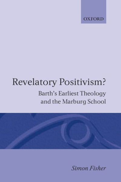 Cover for Fisher, Simon (Parish priest, Possilpark, Glasgow; formerly Chaplain and Research Fellow at Lady Margaret Hall, Oxford, Parish priest, Possilpark, Glasgow; formerly Chaplain and Research Fellow at Lady Margaret Hall, Oxford) · Revelatory Positivism?: Barth's Earliest Theology and the Marburg School - Oxford Theological Monographs (Hardcover Book) (1988)