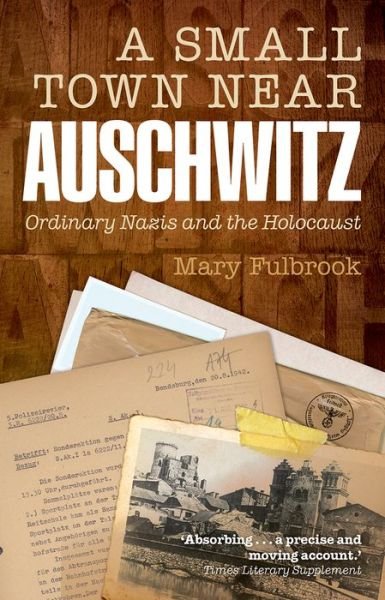 Cover for Fulbrook, Mary (Professor of German History, University College London) · A Small Town Near Auschwitz: Ordinary Nazis and the Holocaust (Paperback Book) (2013)