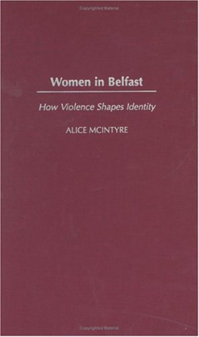 Cover for Alice McIntyre · Women in Belfast: How Violence Shapes Identity (Inbunden Bok) (2004)