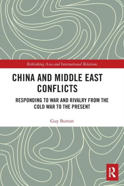 Guy Burton · China and Middle East Conflicts: Responding to War and Rivalry from the Cold War to the Present - Rethinking Asia and International Relations (Paperback Book) (2022)