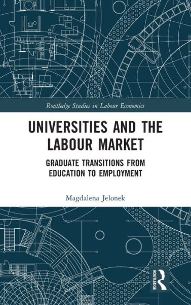 Cover for Magdalena Jelonek · Universities and the Labour Market: Graduate Transitions from Education to Employment - Routledge Studies in Labour Economics (Hardcover Book) (2021)