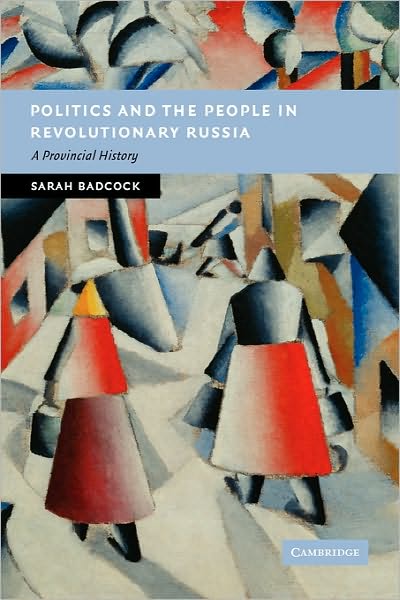 Cover for Badcock, Sarah (University of Nottingham) · Politics and the People in Revolutionary Russia: A Provincial History - New Studies in European History (Paperback Book) (2011)