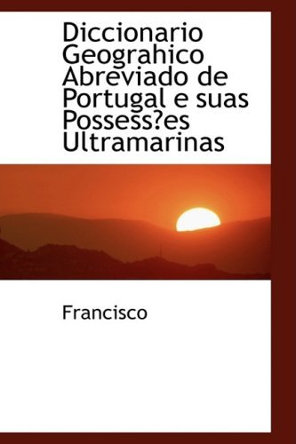 Cover for Francisco · Diccionario Geograhico Abreviado De Portugal E Suas Possessa¿es Ultramarinas (Hardcover Book) [Portuguese edition] (2008)