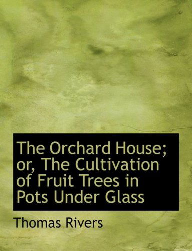 The Orchard House; Or, the Cultivation of Fruit Trees in Pots Under Glass - Thomas Rivers - Books - BiblioLife - 9780554737256 - August 20, 2008