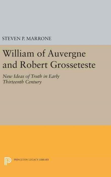 William of Auvergne and Robert Grosseteste: New Ideas of Truth in Early Thirteenth Century - Princeton Legacy Library - Steven P. Marrone - Books - Princeton University Press - 9780691641256 - April 19, 2016