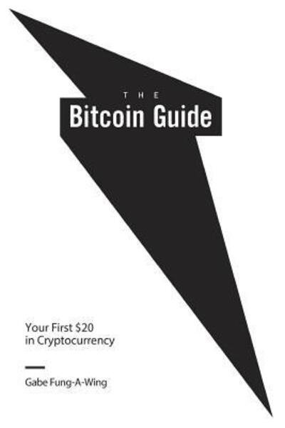 Cover for Gabe Fung-A-Wing · The Bitcoin Guide : Your First $20 in Cryptocurrency (Paperback Book) (2018)