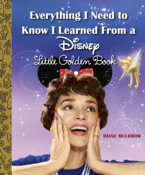 Cover for Diane Muldrow · Everything I Need to Know I Learned from a Disney Little Golden Book (Disney) (Gebundenes Buch) (2015)