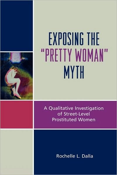 Exposing the 'Pretty Woman' Myth: A Qualitative Investigation of Street-Level Prostituted Women - Rochelle L. Dalla - Bøger - Lexington Books - 9780739123256 - 29. marts 2007