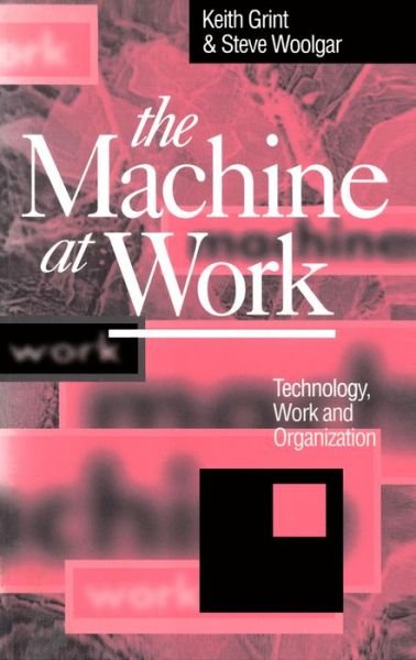 The Machine at Work: Technology, Work and Organization - Grint, Keith (Lancaster University) - Books - John Wiley and Sons Ltd - 9780745609256 - April 14, 1997
