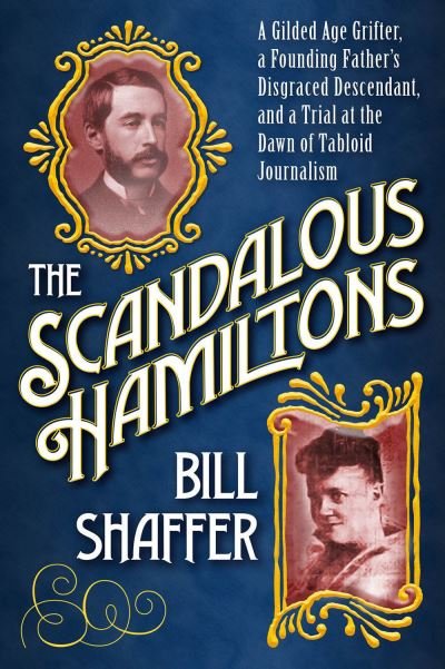 Cover for Bill Shaffer · The Scandalous Hamiltons: A Gilded Age Grifter, a Founding Father's Disgraced Descendant and a Trial at the Dawn of Tabloid Journalism (Hardcover Book) (2022)
