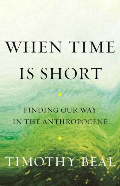 Cover for Timothy Beal · When Time Is Short: Finding Our Way in the Anthropocene (Taschenbuch) (2023)