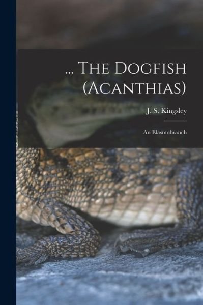 Cover for J S (John Sterling) 1854 Kingsley · ... The Dogfish (Acanthias); an Elasmobranch (Paperback Book) (2021)