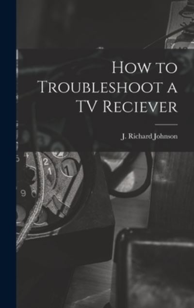 Cover for J Richard 1915- Johnson · How to Troubleshoot a TV Reciever (Hardcover Book) (2021)