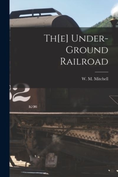 Cover for W M (William M ) Mitchell · Th[e] Under-ground Railroad [microform] (Taschenbuch) (2021)