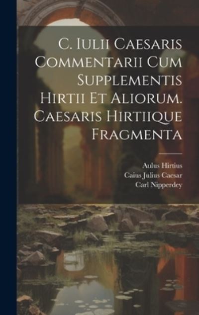 Cover for Caius Julius Caesar · C. Iulii Caesaris Commentarii Cum Supplementis Hirtii et Aliorum. Caesaris Hirtiique Fragmenta (Book) (2023)