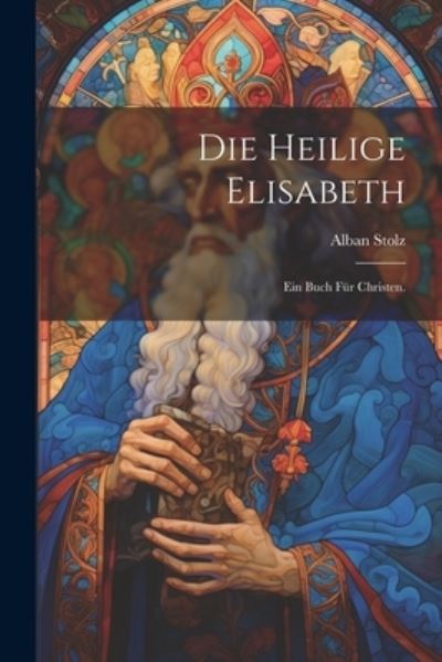 Cover for Alban Stolz · Die Heilige Elisabeth (Book) (2023)