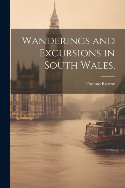 Cover for Thomas Roscoe · Wanderings and Excursions in South Wales, (Book) (2023)