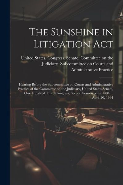 Sunshine in Litigation Act - United States Congress Senate Comm - Books - Creative Media Partners, LLC - 9781022220256 - July 18, 2023