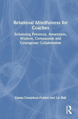 Relational Mindfulness for Coaches: Enhancing Presence, Awareness, Wisdom, Compassion and Courageous Collaboration - Emma Donaldson-Feilder - Böcker - Taylor & Francis Ltd - 9781032472256 - 8 april 2025