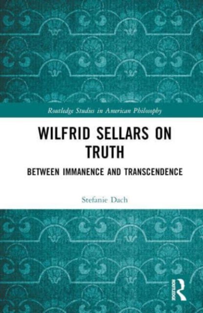 Wilfrid Sellars on Truth: Between Immanence and Transcendence - Routledge Studies in American Philosophy - Dach, Stefanie (University of West Bohemia, Czech Republic) - Books - Taylor & Francis Ltd - 9781032807256 - December 23, 2024