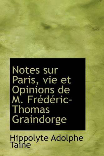 Notes Sur Paris, Vie et Opinions De M. Frédéric-thomas Graindorge - Hippolyte Adolphe Taine - Książki - BiblioLife - 9781103538256 - 6 marca 2009