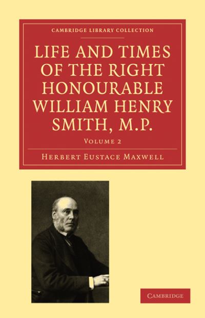 Cover for Herbert Eustace Maxwell · Life and Times of the Right Honourable William Henry Smith, M.P - Cambridge Library Collection - History of Printing, Publishing and Libraries (Paperback Book) (2010)