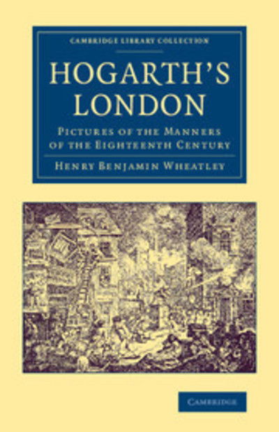 Cover for Henry Benjamin Wheatley · Hogarth's London: Pictures of the Manners of the Eighteenth Century - Cambridge Library Collection - Art and Architecture (Paperback Book) (2014)