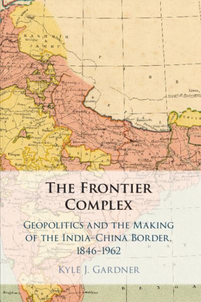 Cover for Gardner, Kyle J. (George Washington University, Washington DC) · The Frontier Complex: Geopolitics and the Making of the India-China Border, 1846–1962 (Pocketbok) [New edition] (2022)