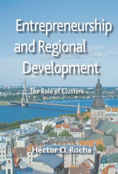 Entrepreneurship and Regional Development: The Role of Clusters - Hector O. Rocha - Bøger - Palgrave Macmillan - 9781137298256 - 21. november 2013