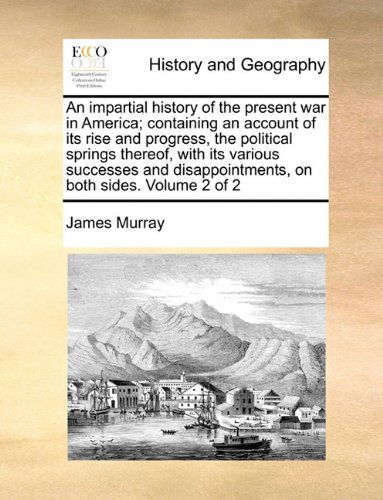 Cover for James Murray · An Impartial History of the Present War in America; Containing an Account of Its Rise and Progress, the Political Springs Thereof, with Its Various ... on Both Sides.  Volume 2 of 2 (Paperback Book) (2010)