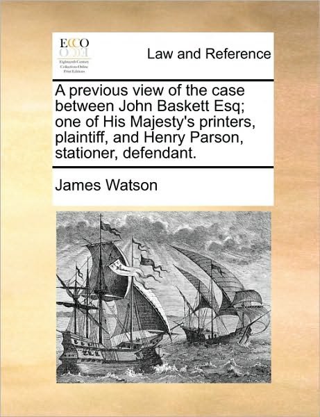 Cover for James Watson · A Previous View of the Case Between John Baskett Esq; One of His Majesty's Printers, Plaintiff, and Henry Parson, Stationer, Defendant. (Paperback Book) (2010)