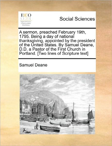 A Sermon, Preached February 19th, 1795. Being a Day of National Thanksgiving, Appointed by the President of the United States. by Samuel Deane, D.d. a P - Samuel Deane - Books - Gale Ecco, Print Editions - 9781170884256 - June 10, 2010