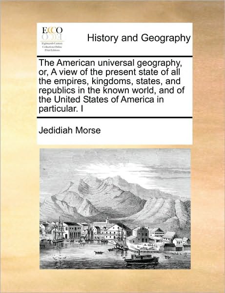 Cover for Jedidiah Morse · The American Universal Geography, Or, a View of the Present State of All the Empires, Kingdoms, States, and Republics in the Known World, and of the Unite (Paperback Book) (2010)