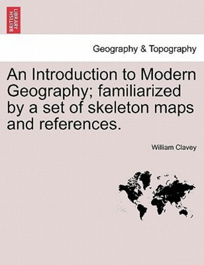 Cover for William Clavey · An Introduction to Modern Geography; Familiarized by a Set of Skeleton Maps and References. (Paperback Book) (2011)