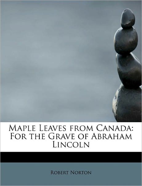 Cover for Robert Norton · Maple Leaves from Canada: for the Grave of Abraham Lincoln (Hardcover Book) (2011)