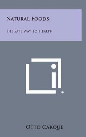 Cover for Otto Carque · Natural Foods: the Safe Way to Health (Hardcover Book) (2013)