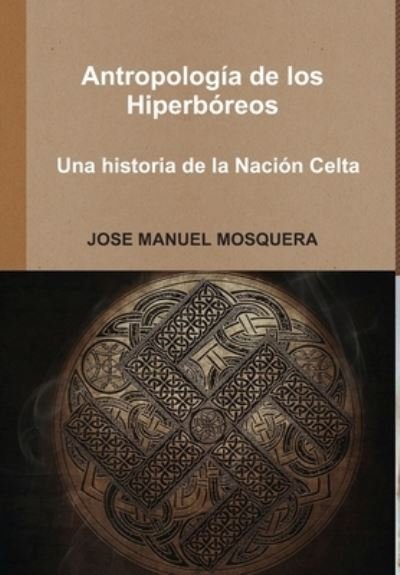 Cover for Jose Manuel Mosquera · Antropología de los Hiperbóreos - Una historia de la Nación Celta (Hardcover bog) (2015)