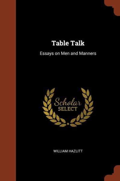 Table Talk Essays on Men and Manners - William Hazlitt - Books - Pinnacle Press - 9781374923256 - May 25, 2017