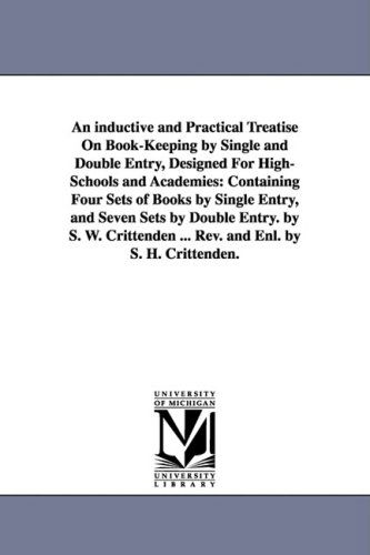 Cover for Michigan Historical Reprint Series · An Inductive and Practical Treatise on Bookkeeping by Single and Double Entry, Designed for Highschools and Academies: Containing Four Sets of Books ... ... Rev. and Enl. by S. H. Crittende (Paperback Book) (2006)