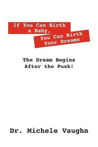 Dr Michele Vaughn · If You Can Birth a Baby, You Can Birth Your Dreams: The Dream Begins After the Push! (Paperback Book) (2012)
