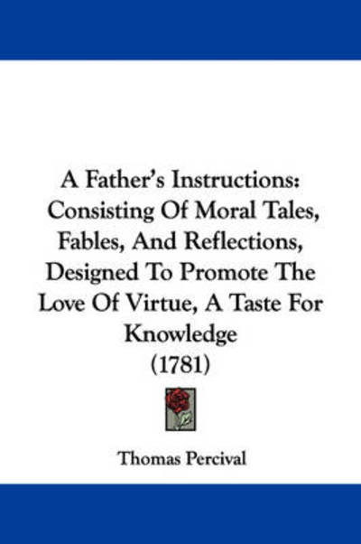 Cover for Thomas Percival · A Father's Instructions: Consisting of Moral Tales, Fables, and Reflections, Designed to Promote the Love of Virtue, a Taste for Knowledge (178 (Paperback Book) (2009)